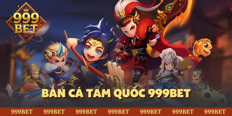 bắn cá Tam Quốc 999BET