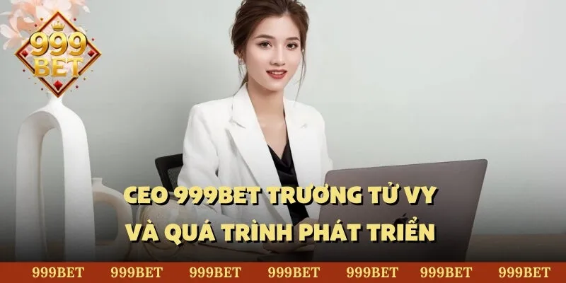 Những thông tin cơ bản về CEO 999BET Trương Tử Vy 