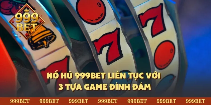 Nổ hũ 999Bet liên tục với 3 tựa game đình đám