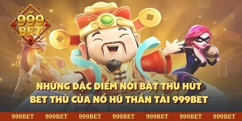 Những đặc điểm nổi bật thu hút bet thủ của nổ hũ thần tài 999BET